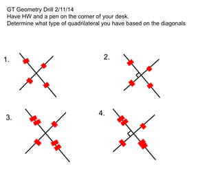 GT Geometry Drill 2/11/14
Have HW and a pen on the corner of your desk.
Determine what type of quadrilateral you have based on the diagonals

1.

3.

2.

4.

 