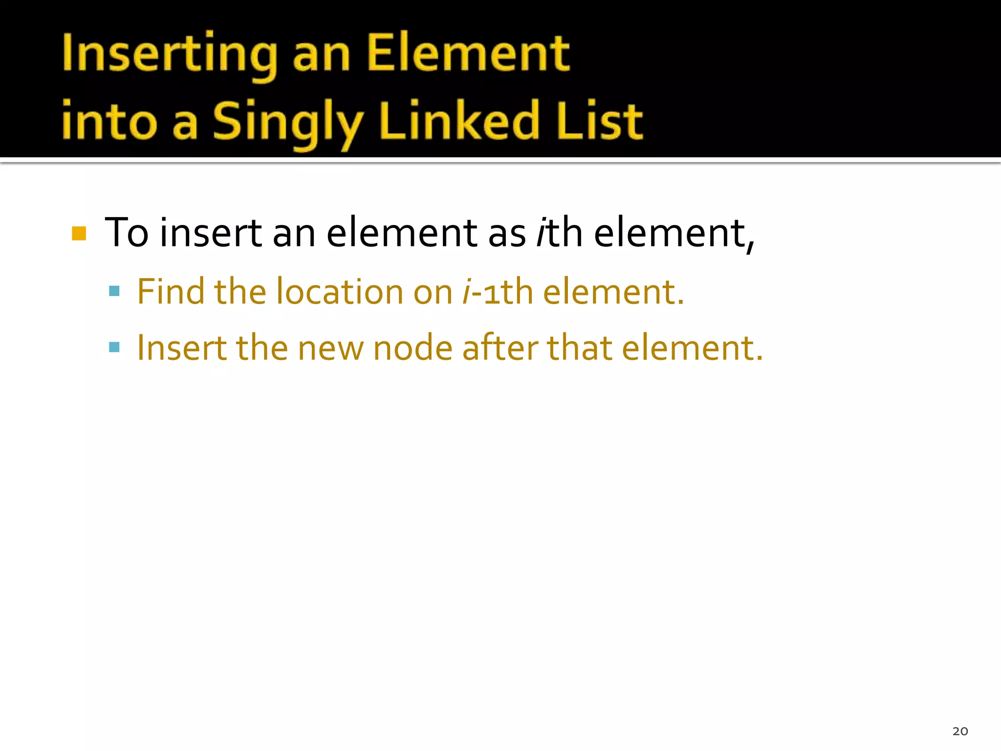  To insert an element as ith element,
 Find the location on i-1th element.
 Insert the new node after that element.
20
 