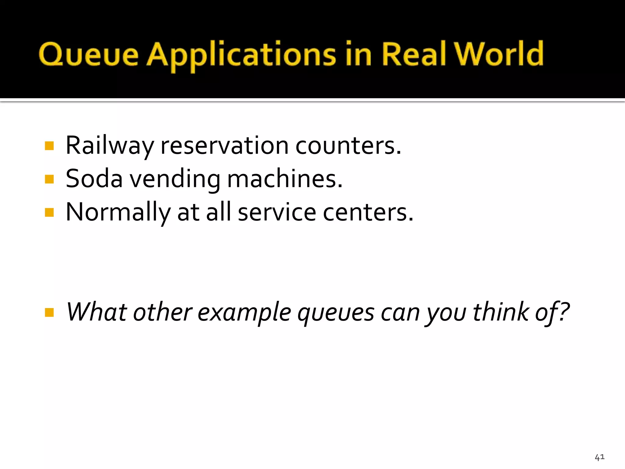  Railway reservation counters.
 Soda vending machines.
 Normally at all service centers.
 What other example queues can you think of?
41
 
