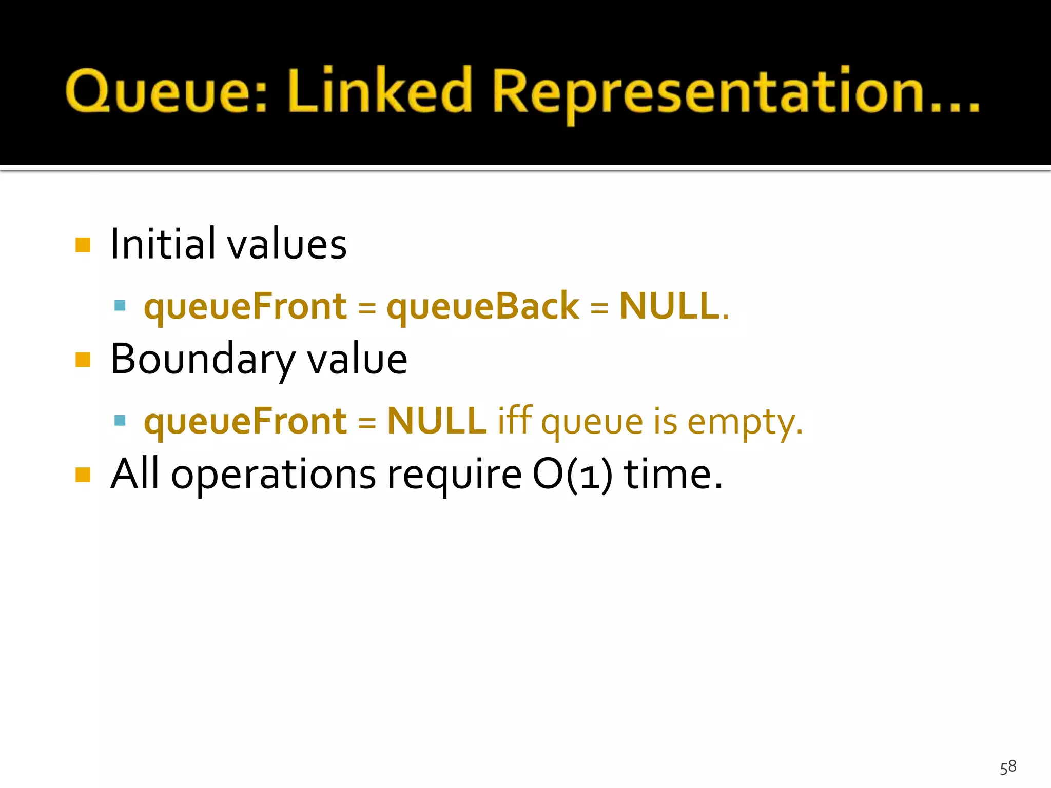  Initial values
 queueFront = queueBack = NULL.
 Boundary value
 queueFront = NULL iff queue is empty.
 All operations require O(1) time.
58
 
