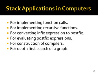  For implementing function calls.
 For implementing recursive functions.
 For converting infix expression to postfix.
 For evaluating postfix expressions.
 For construction of compilers.
 For depth first search of a graph.
28
 