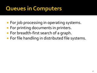  For job processing in operating systems.
 For printing documents in printers.
 For breadth-first search of a graph.
 For file handling in distributed file systems.
42
 