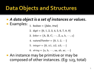  A data object is a set of instances or values.
 Examples:
 An instance may be primitive or may be
composed of other instances. (Eg: 123, total)
5
 