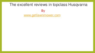 The excellent reviews in topclass Husqvarna
By
www.getlawnmower.com

 