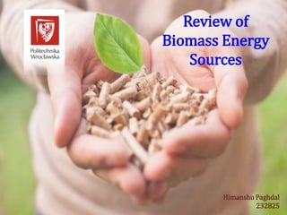 Review of
Biomass Energy
Sources
Himanshu Paghdal
232825
 