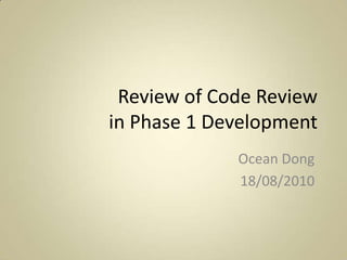 Review of Code Reviewin Phase 1 Development Ocean Dong 18/08/2010 