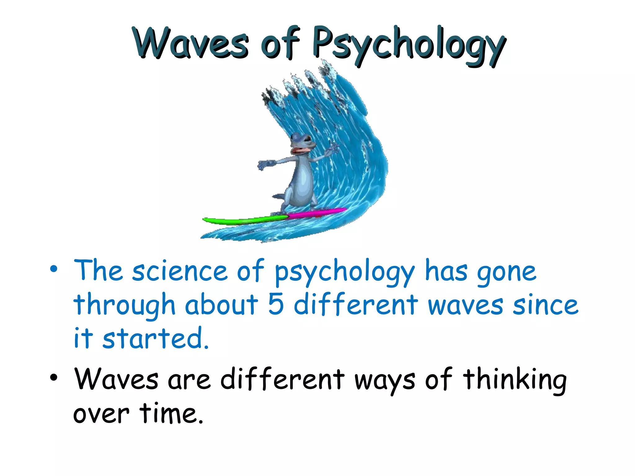 Waves of PsychologyWaves of Psychology
• The science of psychology has gone
through about 5 different waves since
it started.
• Waves are different ways of thinking
over time.
 