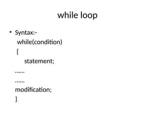 while loop
• Syntax:-
while(condition)
{
statement;
……
……
modification;
}
 