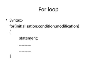 For loop
• Syntax:-
for(initialisation;condition;modification)
{
statement;
…………
…………
}
 