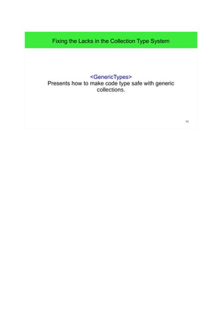 11 
Fixing the Lacks in the Collection Type System 
<GenericTypes> 
Presents how to make code type safe with generic 
collections. 
 