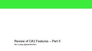 Review of C#2 Features – Part II 
Nico Ludwig (@ersatzteilchen) 
 