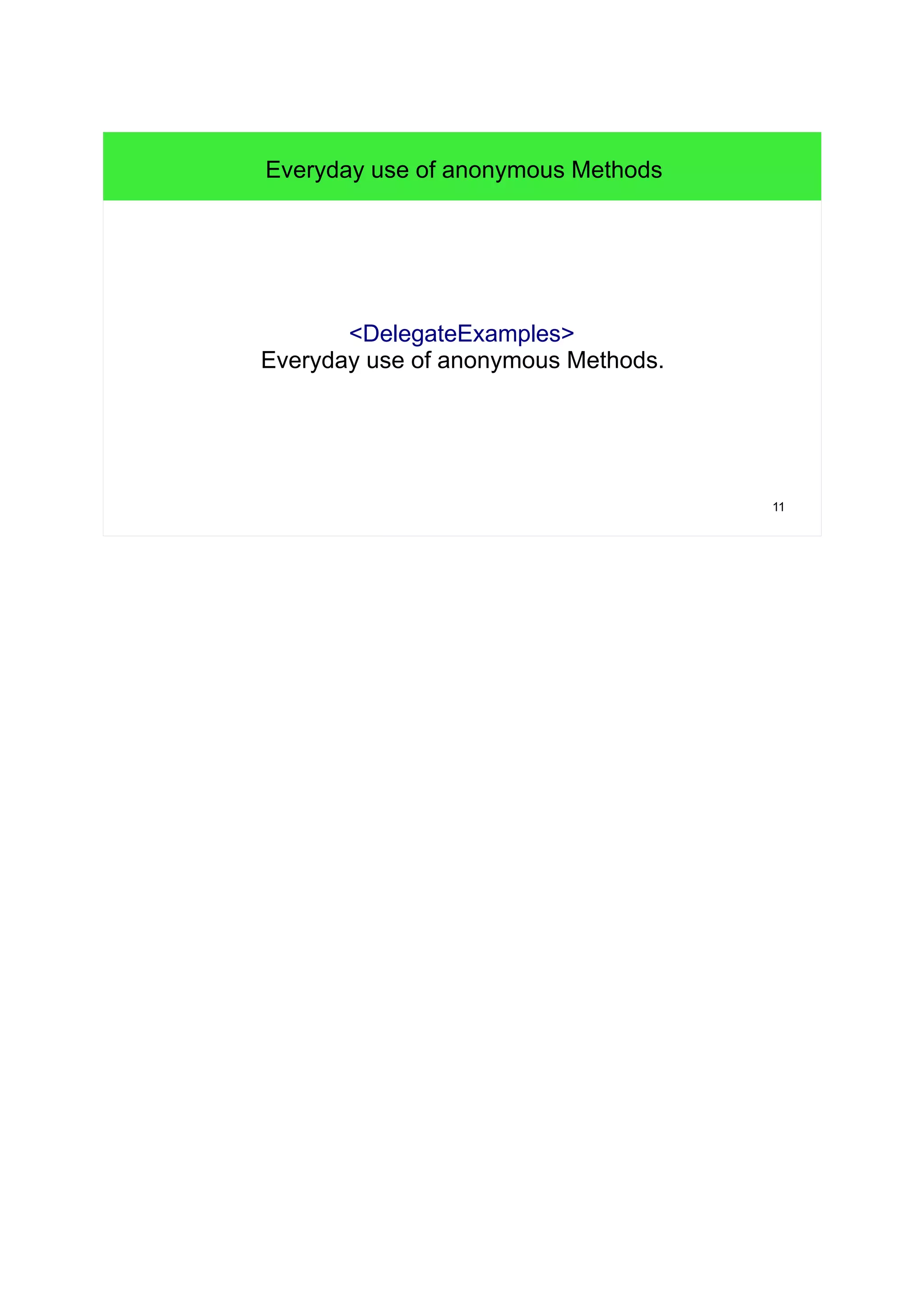 11 
Everyday use of anonymous Methods 
<DelegateExamples> 
Everyday use of anonymous Methods. 
 