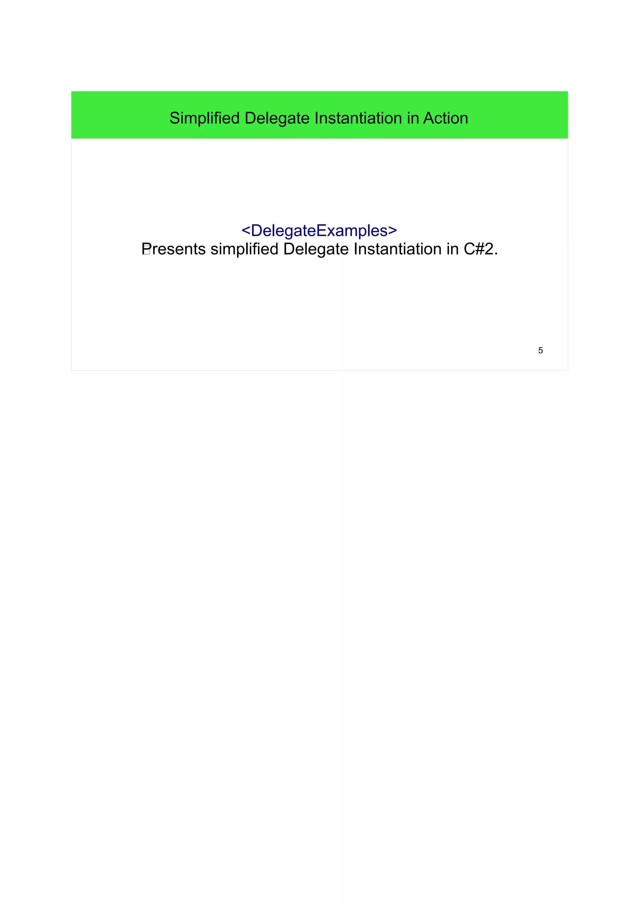 5 
Simplified Delegate Instantiation in Action 
<DelegateExamples> 
WPresents simplified Delegate Instantiation in C#2. 
 