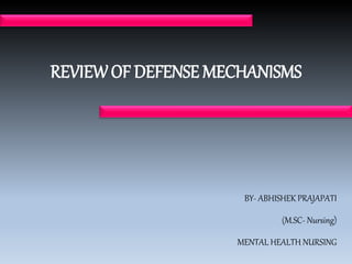 REVIEWOF DEFENSE MECHANISMS
BY- ABHISHEK PRAJAPATI
(M.SC- Nursing)
MENTAL HEALTH NURSING
 