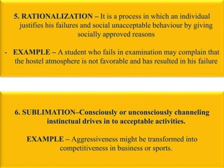 5. RATIONALIZATION – It is a process in which an individual
justifies his failures and social unacceptable behaviour by gi...