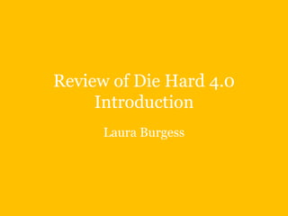 Review of Die Hard 4.0
     Introduction
      Laura Burgess
 