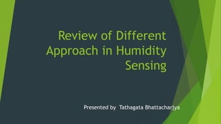 Review of Different
Approach in Humidity
Sensing
Presented by Tathagata Bhattacharjya
 