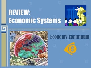 REVIEW:
Economic Systems

            Economy Continuum
 