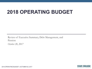 2018 OPERATING BUDGET | OCTOBER 20, 2017
2018 OPERATING BUDGET
Review of Executive Summary, Debt Management, and
Pension
October 20, 2017
 