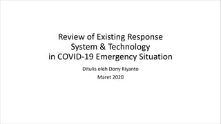 Review of Existing Response
System & Technology
in COVID-19 Emergency Situation
Ditulis oleh Dony Riyanto
Maret 2020
 