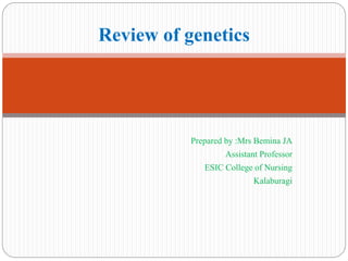 Prepared by :Mrs Bemina JA
Assistant Professor
ESIC College of Nursing
Kalaburagi
Review of genetics
 