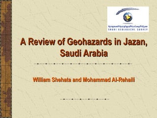 A Review of Geohazards in Jazan,
          Saudi Arabia

   William Shehata and Mohammad Al-Rehaili
 