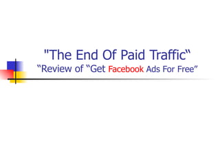 &quot;The End Of Paid Traffic“ “Review of “Get  Facebook  Ads For Free ” 
