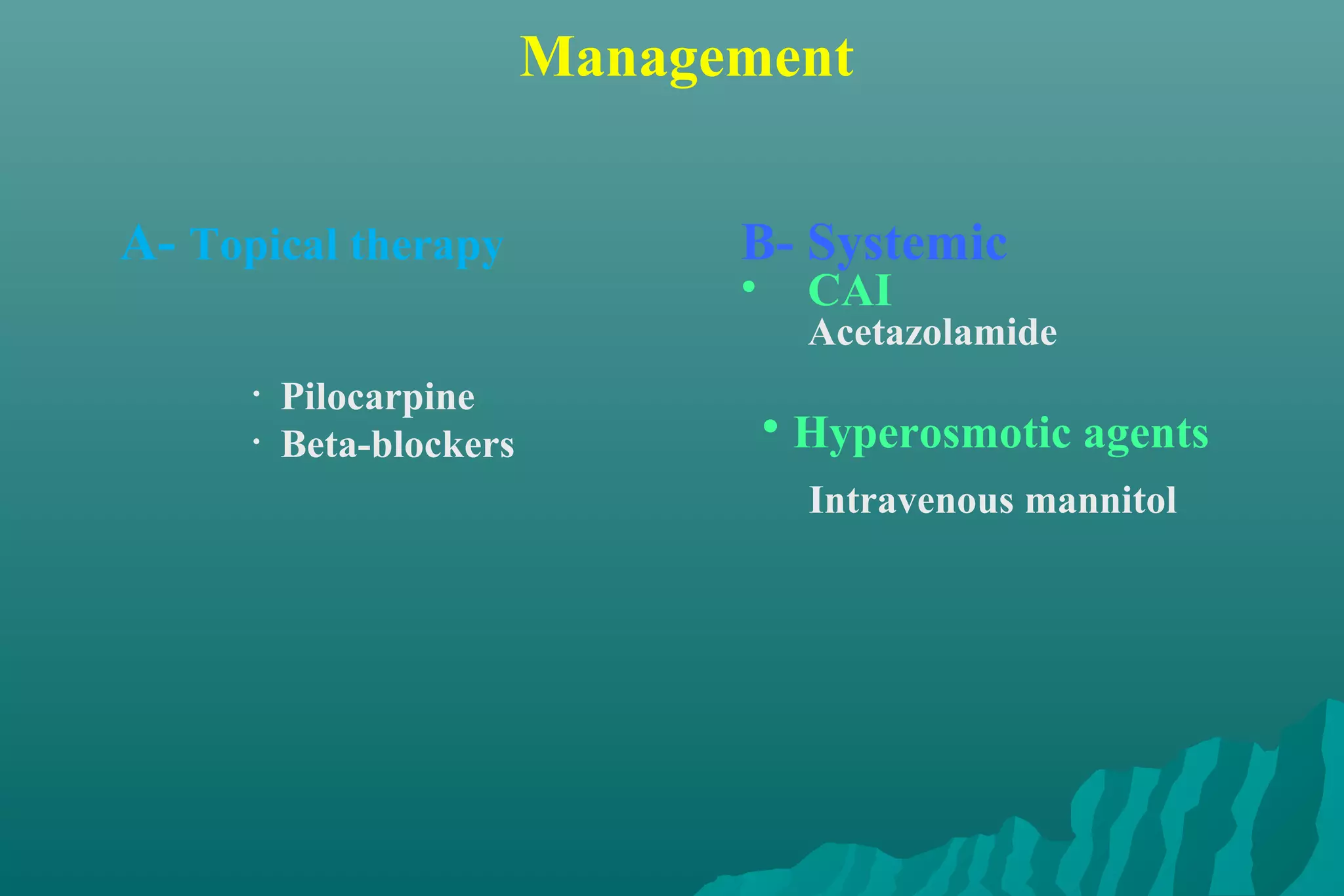 Management
• Hyperosmotic agents
Intravenous mannitol
A- Topical therapy
• Pilocarpine
• Beta-blockers
B- Systemic
• CAI
Acetazolamide
 