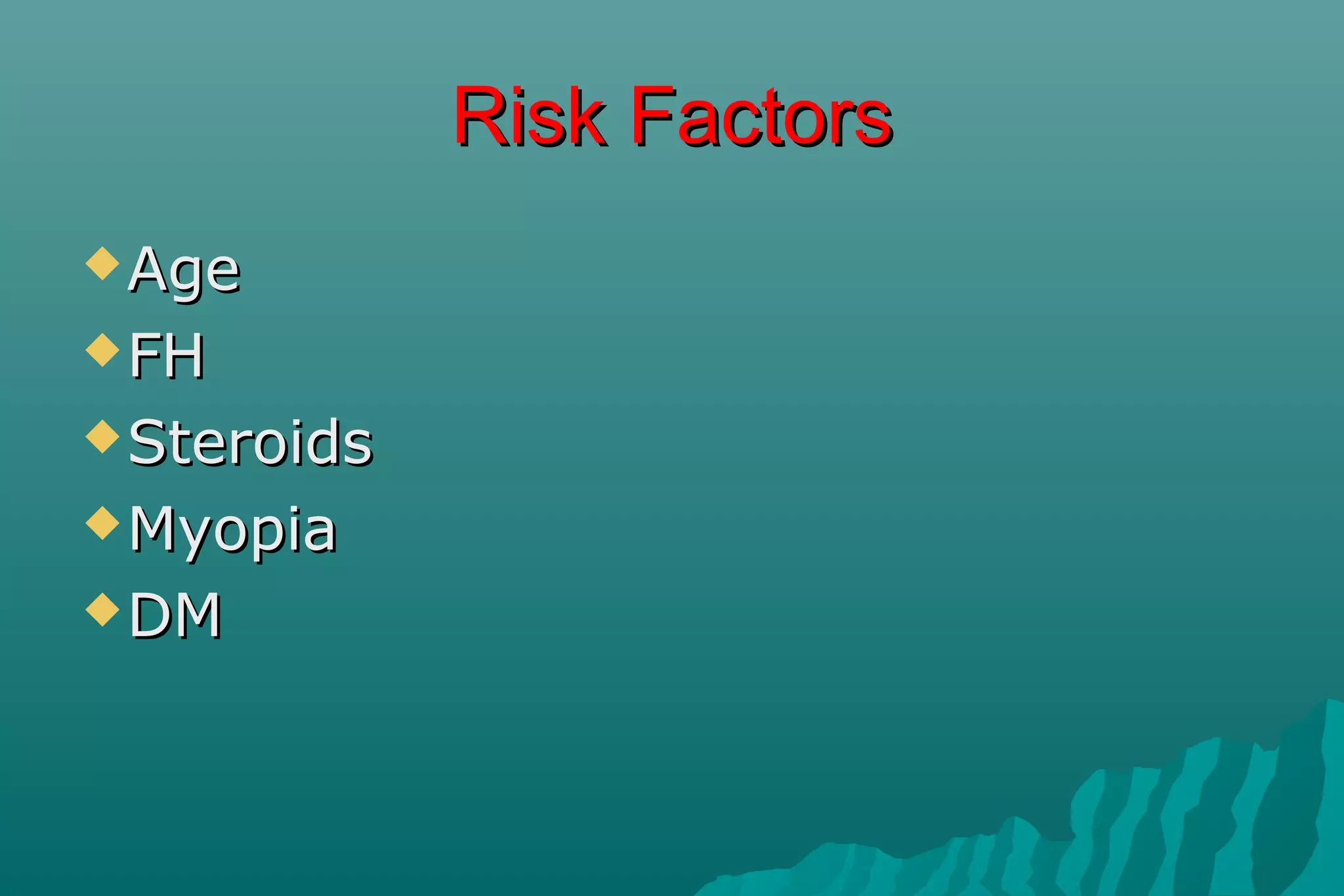 Risk FactorsRisk Factors
AgeAge
FHFH
SteroidsSteroids
MyopiaMyopia
DMDM
 