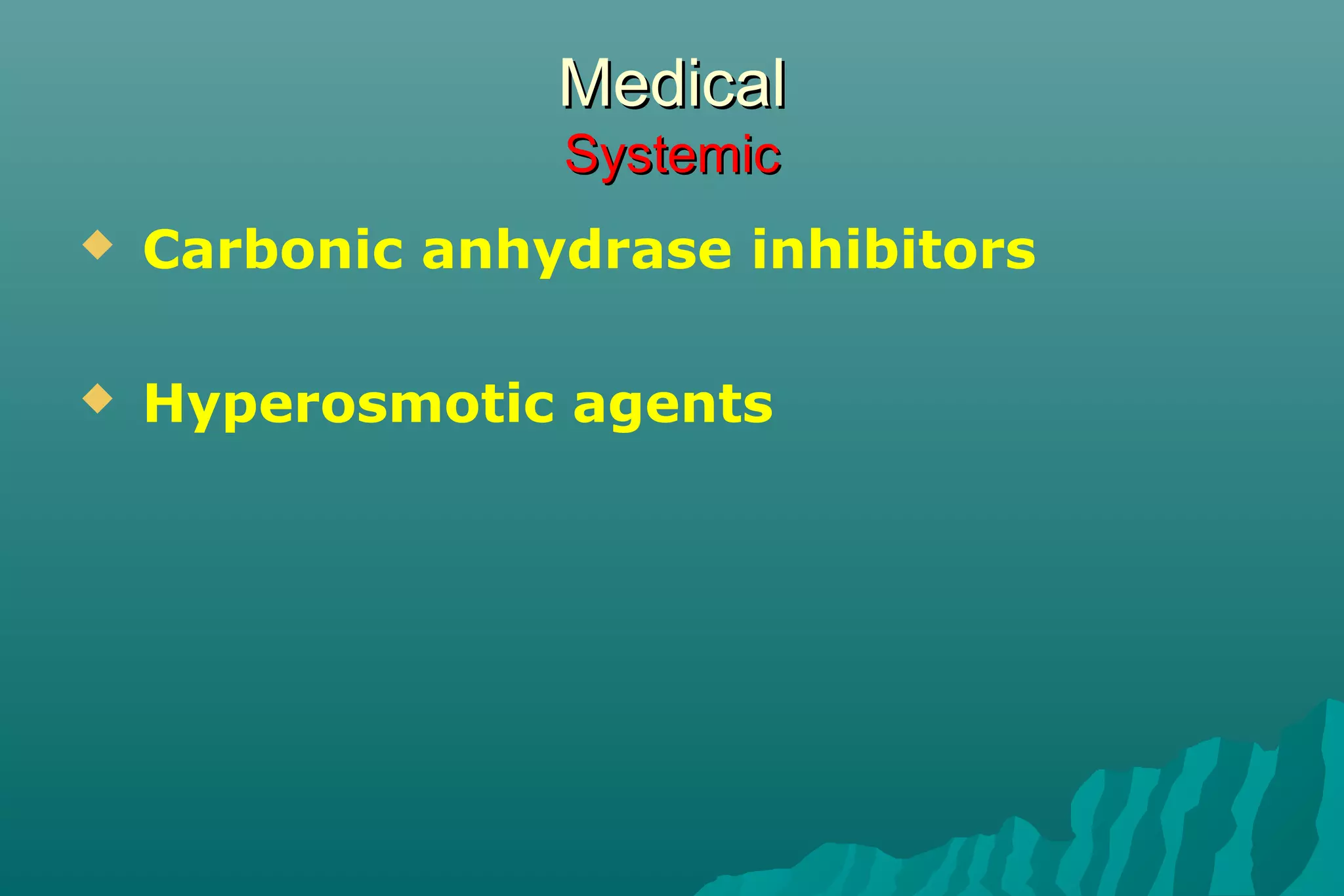 MedicalMedical
SystemicSystemic
 Carbonic anhydrase inhibitors
 Hyperosmotic agents
 
