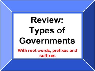 Review:
  Types of
Governments
With root words, prefixes and
           suffixes
 
