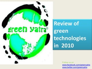 Review of green technologies in  2010 Follow us on www.facebook.com/greenyatra www.twitter.com/greenyatra 