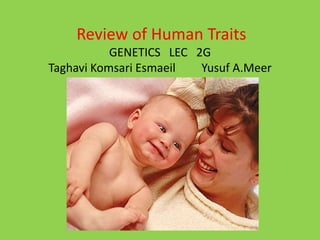 Review of Human Traits
           GENETICS LEC 2G
Taghavi Komsari Esmaeil  Yusuf A.Meer
 