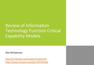 Review of Information
Technology Function Critical
Capability Models
Alan McSweeney
http://ie.linkedin.com/in/alanmcsweeney
https://www.amazon.com/dp/1797567616
 