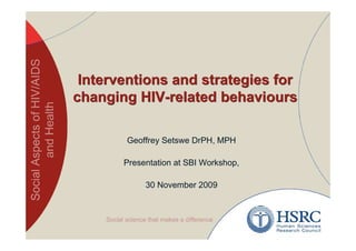 Interventions and strategies for
changing HIV-related behaviours

       Geoffrey Setswe DrPH, MPH

       Presentation at SBI Workshop,

            30 November 2009
 