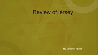 Review of jersey
By vanshaj rawat
 