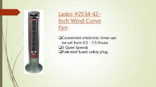 Lasko #2554 42- 
Inch Wind Curve 
Fan 
Convenient electronic timer can 
be set from 0.5 - 7.5 Hours 
3 Quiet Speeds 
Pa...