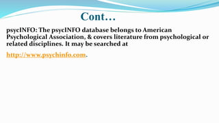 Cont…
psycINFO: The psycINFO database belongs to American
Psychological Association, & covers literature from psychologica...