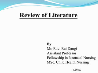 ravsa
Review of Literature
By
Mr. Ravi Rai Dangi
Assistant Professor
Fellowship in Neonatal Nursing
MSc. Child Health Nursing
 