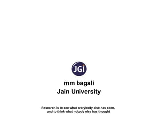 mm bagali
          Jain University

Research is to see what everybody else has seen,
   and to think what nobody else has thought
 