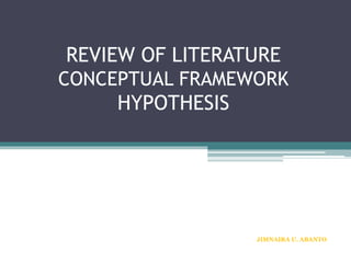 REVIEW OF LITERATURE
CONCEPTUAL FRAMEWORK
HYPOTHESIS
JIMNAIRA U. ABANTO
 