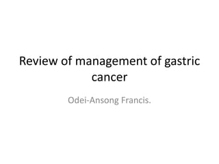 Review of management of gastric
            cancer
        Odei-Ansong Francis.
 