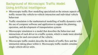 Background of Microscopic Traffic Model
Using Artificial Intelligence
 Microscopic traffic flow modelling specialized on ...