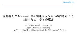 #decode夏まつり
全部見た？ Microsoft 365 関連セッションのおさらい と
365コミュニティの紹介
もくだいまさゆき @mokudai
Japan Office365 Users Group
トレノケート株式会社 / Microsoft MVP for Office Apps & Service
 