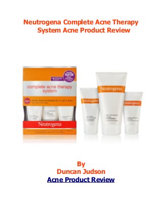 Neutrogena Complete Acne Therapy
   System Acne Product Review




              By
        Duncan Judson
      Acne Product Review
 