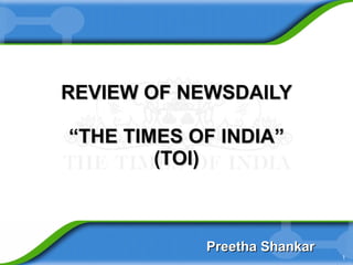 REVIEW OF NEWSDAILY “THE TIMES OF INDIA” (TOI) Preetha Shankar 