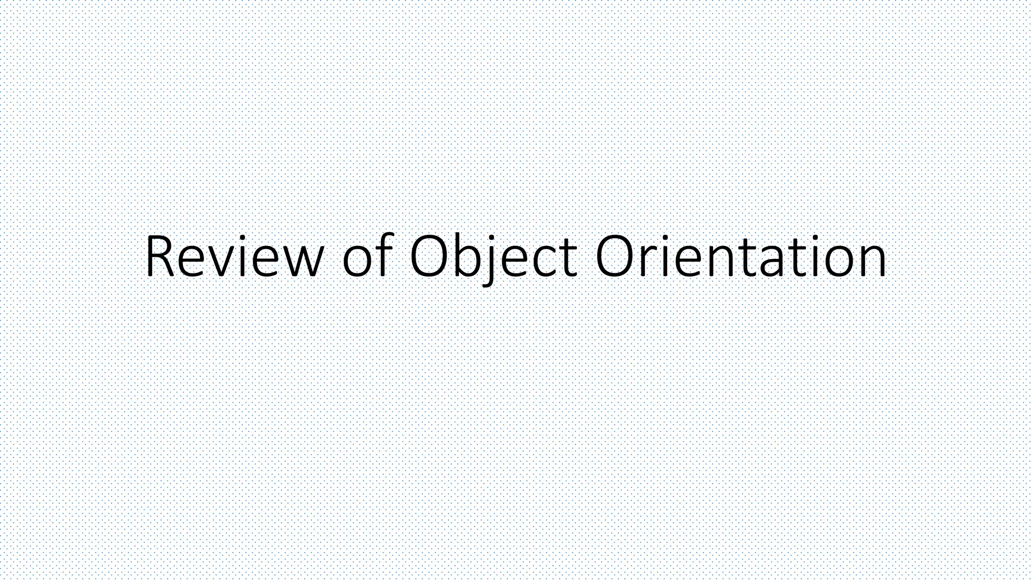 Review of Object Orientation
 