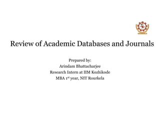 Review of Academic Databases and Journals
Prepared by:
Arindam Bhattacharjee
Research Intern at IIM Kozhikode
MBA 1st year, NIT Rourkela
 
