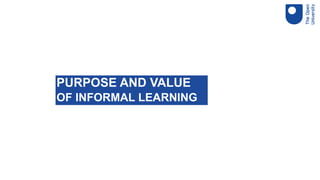 PURPOSE AND VALUE
OF INFORMAL LEARNING
 