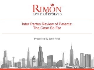 Inter Partes Review of Patents: 
The Case So Far 
Presented by John Hintz 
 